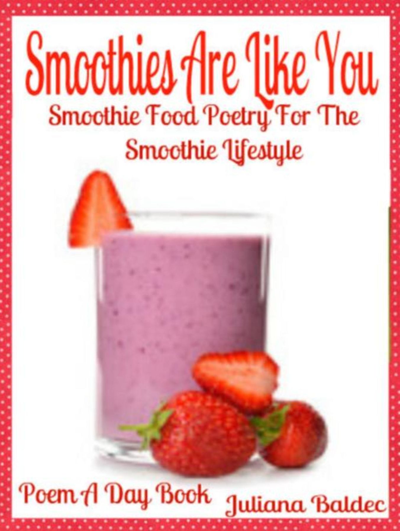 Smoothies Are Like You: Smoothie Food Poetry For The Smoothie Lifestyle - Poem A Day Book (Poem For Mom & Smoothie Gift & Smoothie Diet For Beginners Guide in Rhymes, Verses & Quotes)