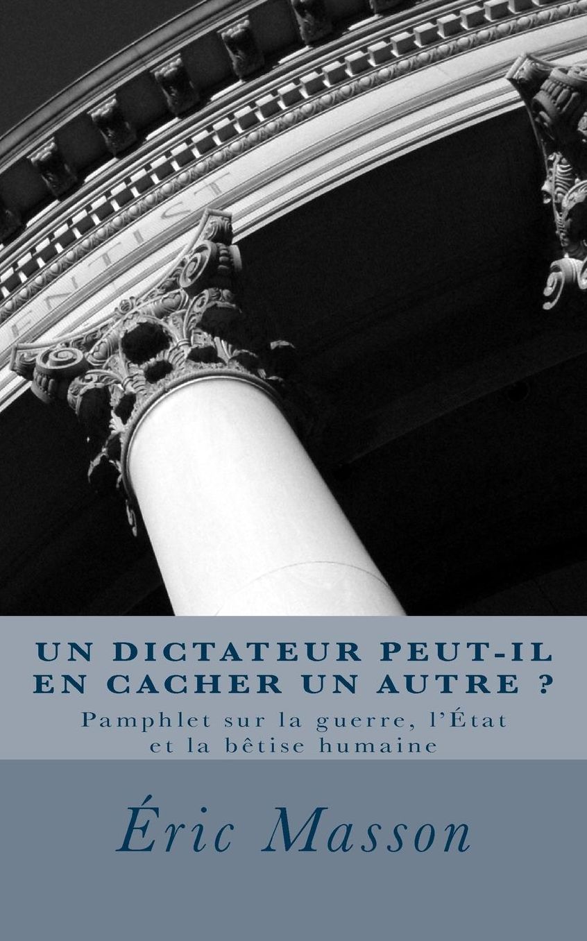 Un Dictateur Peut-il en Cacher un Autre ?: Pamphlet sur la guerre, l'État et la bêtise humaine