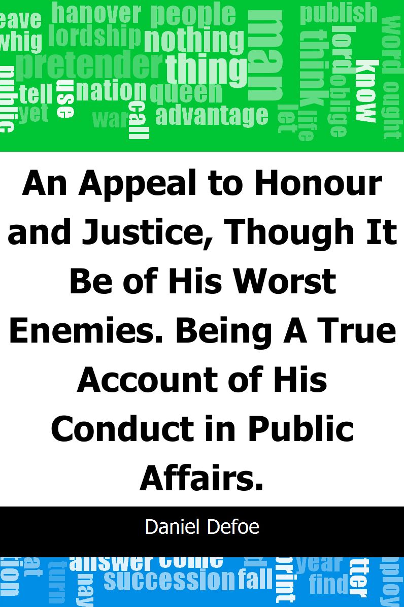 An Appeal to Honour and Justice, Though It Be of His Worst Enemies.: Being A True Account of His Conduct in Public Affairs.