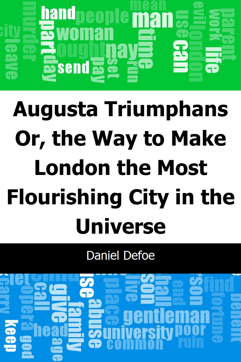 Augusta Triumphans: Or, the Way to Make London the Most Flourishing City in the Universe