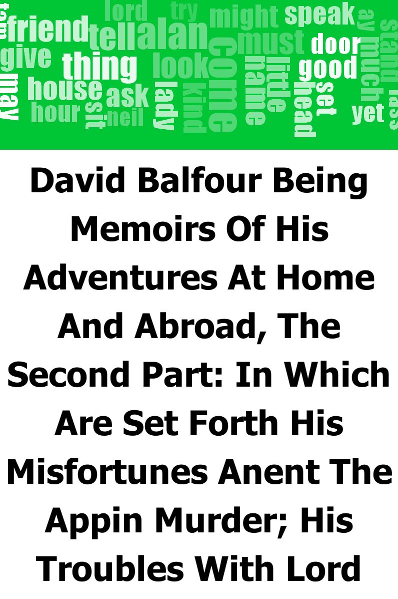 David Balfour: Being Memoirs Of His Adventures At Home And Abroad, The Second Part: In Which Are Set Forth His Misfortunes Anent The Appin Murder; His Troubles With Lord Advocate Grant; Captivity On The Bass Rock; Journey Into Holland And France; And Sing
