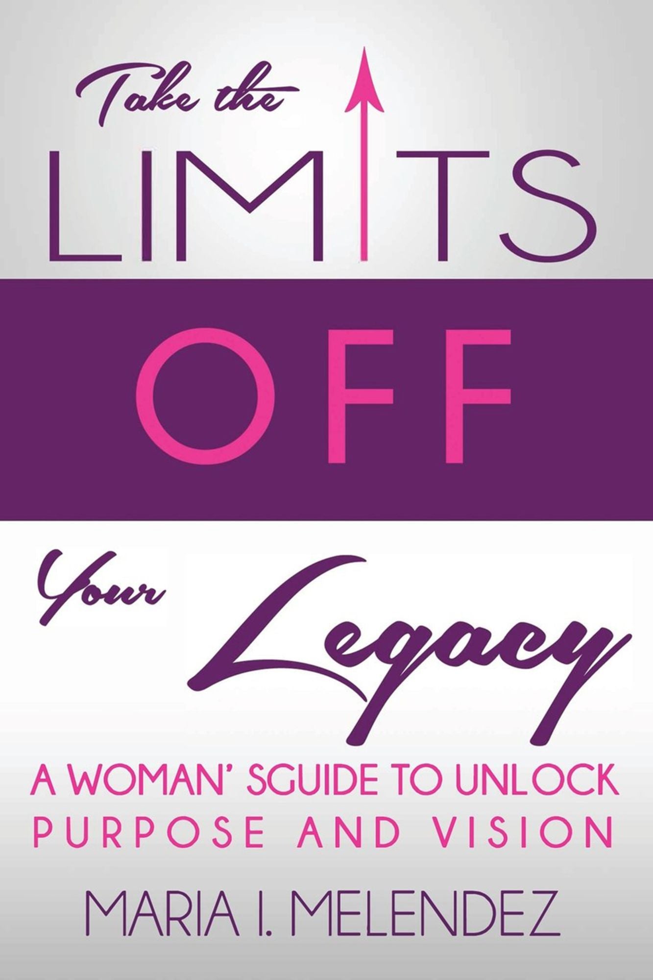 Take the Limits Off Your Legacy: A Woman's Guide to Unlock Purpose and Vision