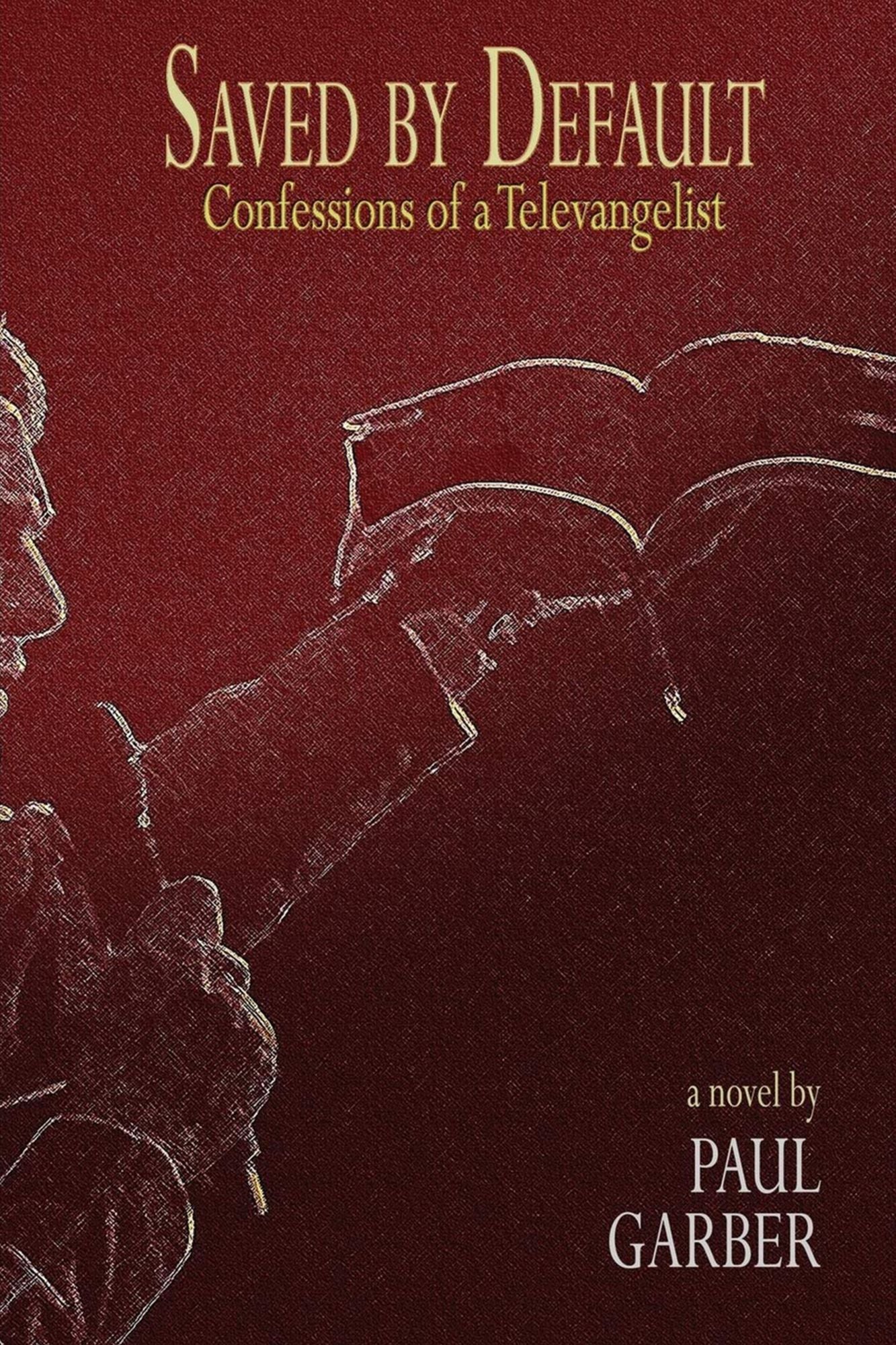 Saved By Default: Confessions of a Televangelist (a novel)