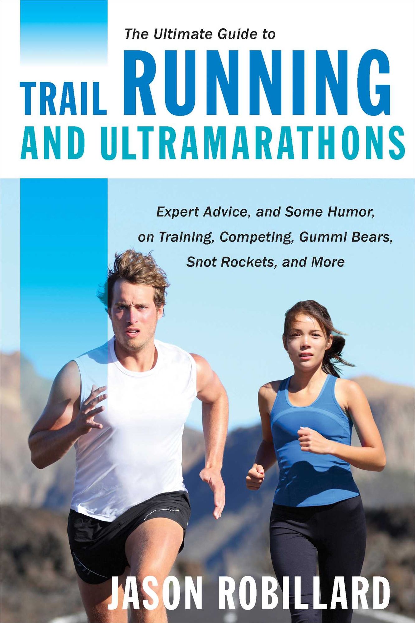 The Ultimate Guide to Trail Running and Ultramarathons: Expert Advice, and Some Humor, on Training, Competing, Gummy Bears, Snot Rockets, and More