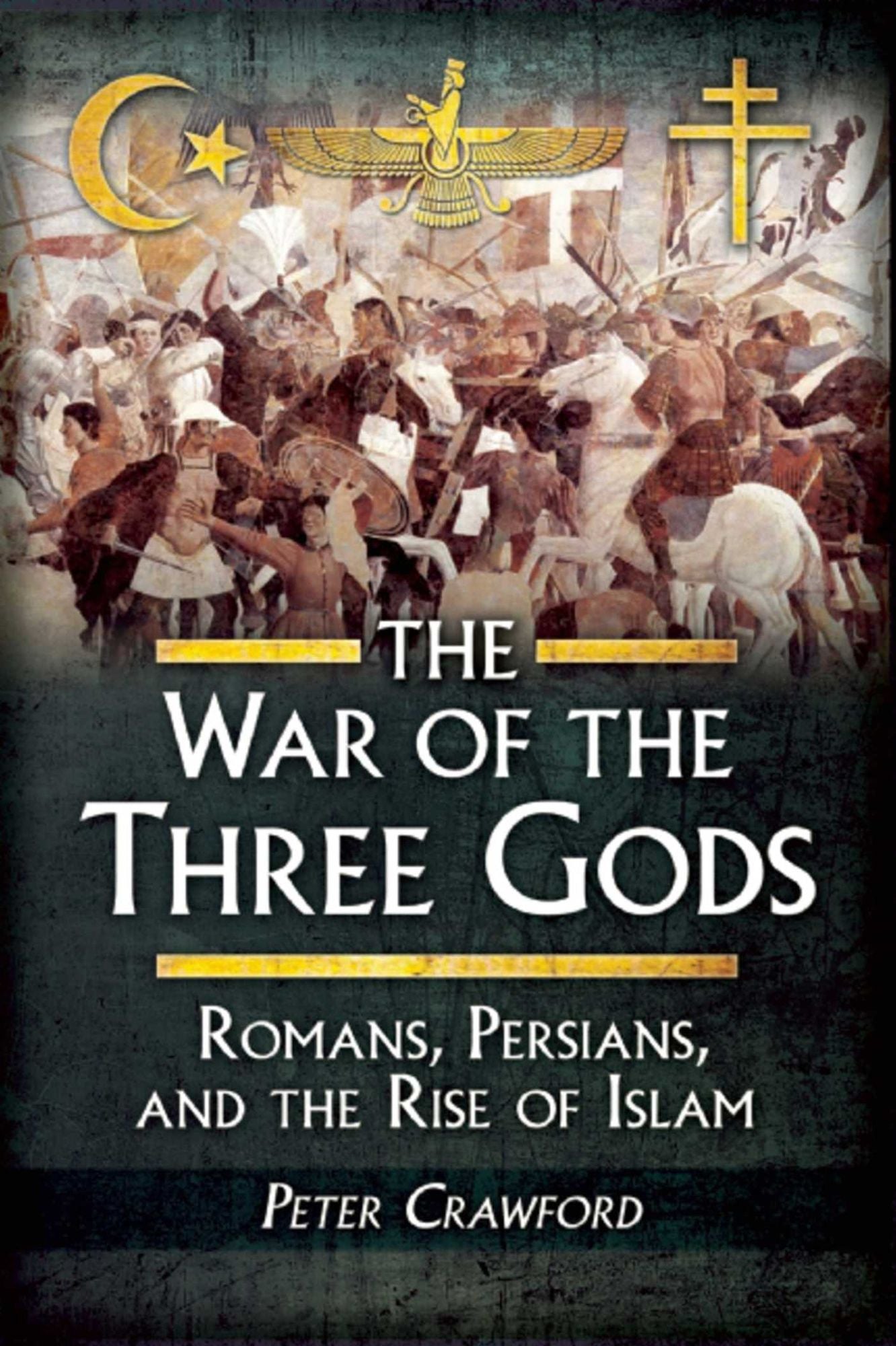 The War of the Three Gods: Romans, Persians, and the Rise of Islam