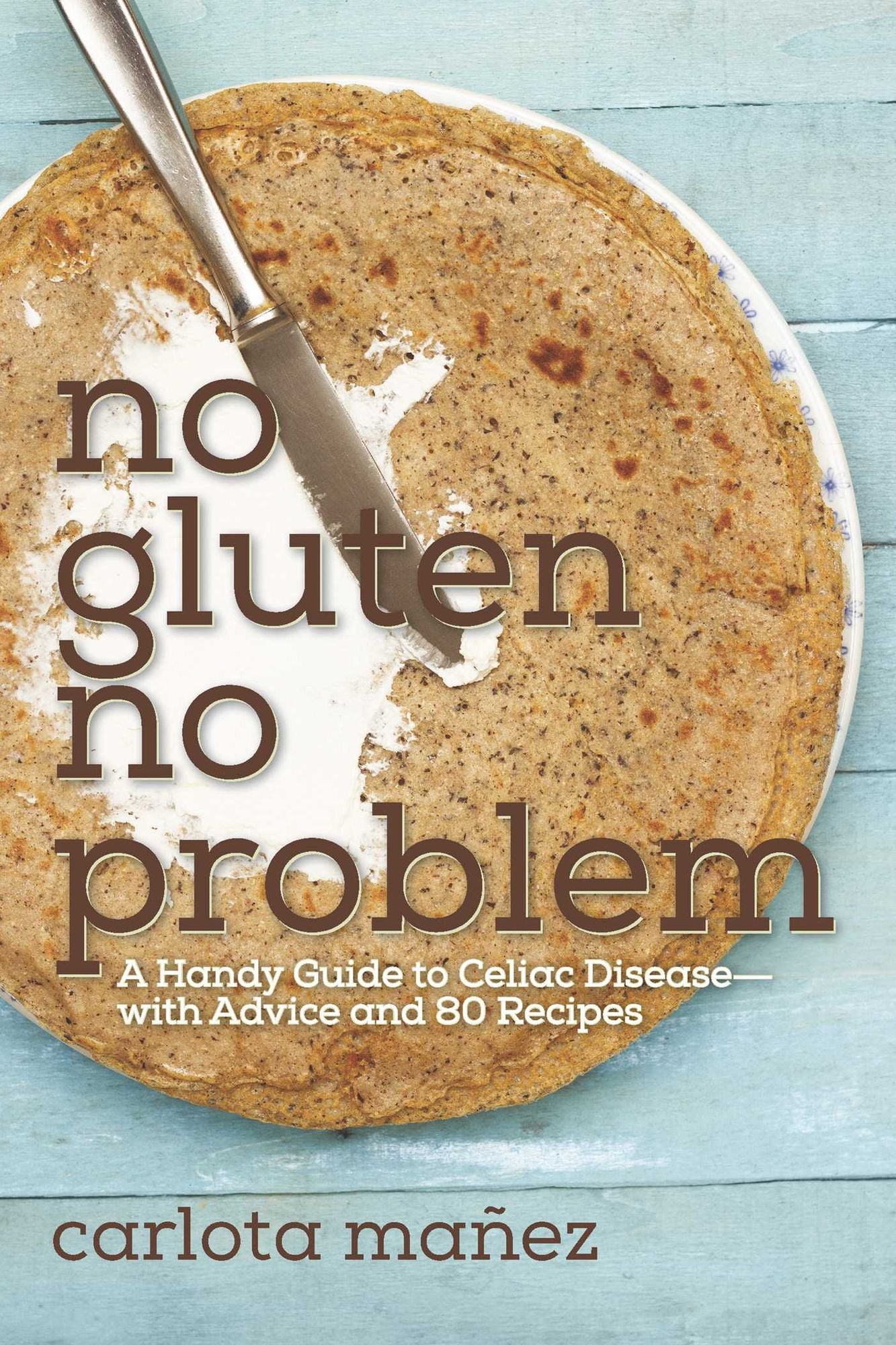 No Gluten, No Problem: A Handy Guide to Celiac Disease--with Advice and 80 Recipes