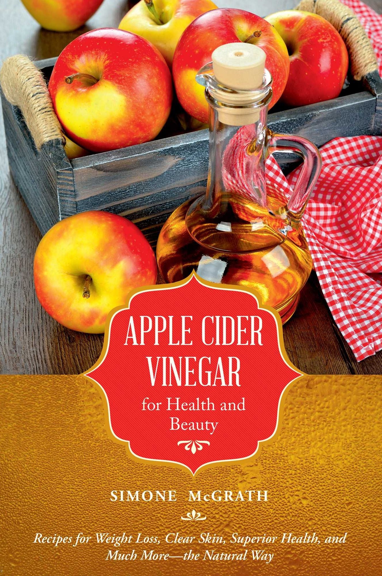 Apple Cider Vinegar for Health and Beauty: Recipes for Weight Loss, Clear Skin, Superior Health, and Much More--the Natural Way