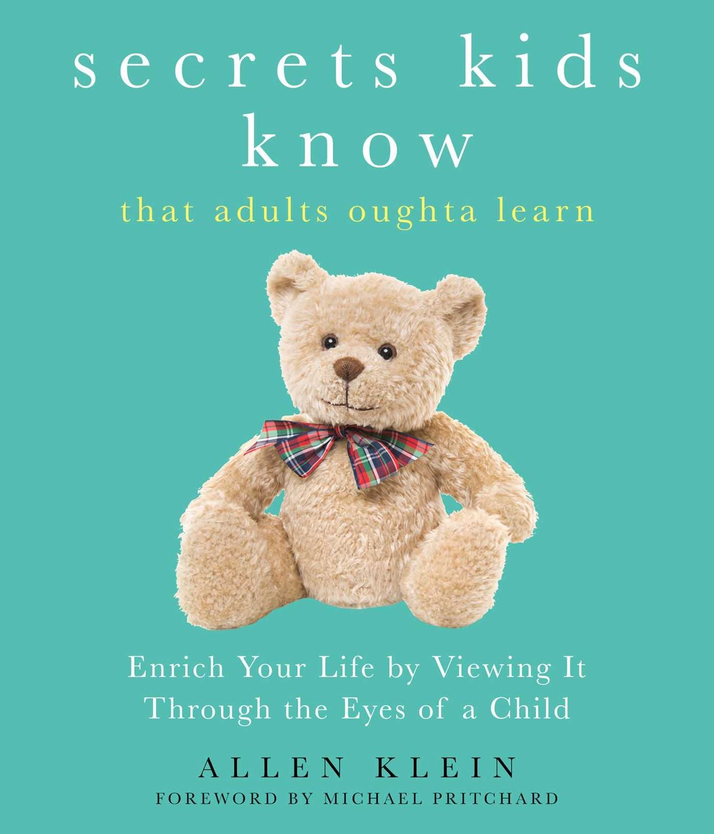 Secrets Kids Know...that Adults Oughta Learn: Enriching Your Life by Viewing It Through The Eyes of a Child