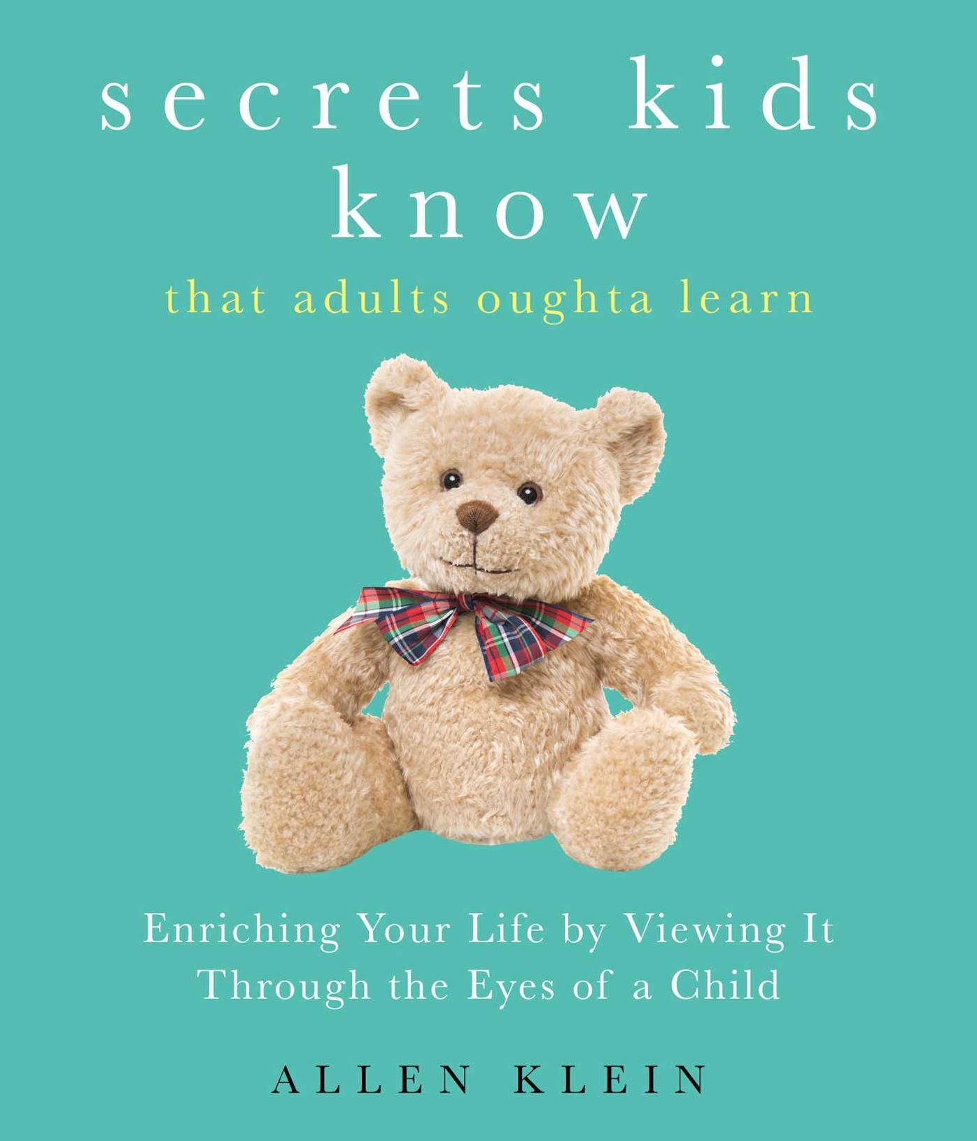 Secrets Kids Know...That Adults Oughta Learn: Enriching Your Life by Viewing It Through The Eyes of a Child