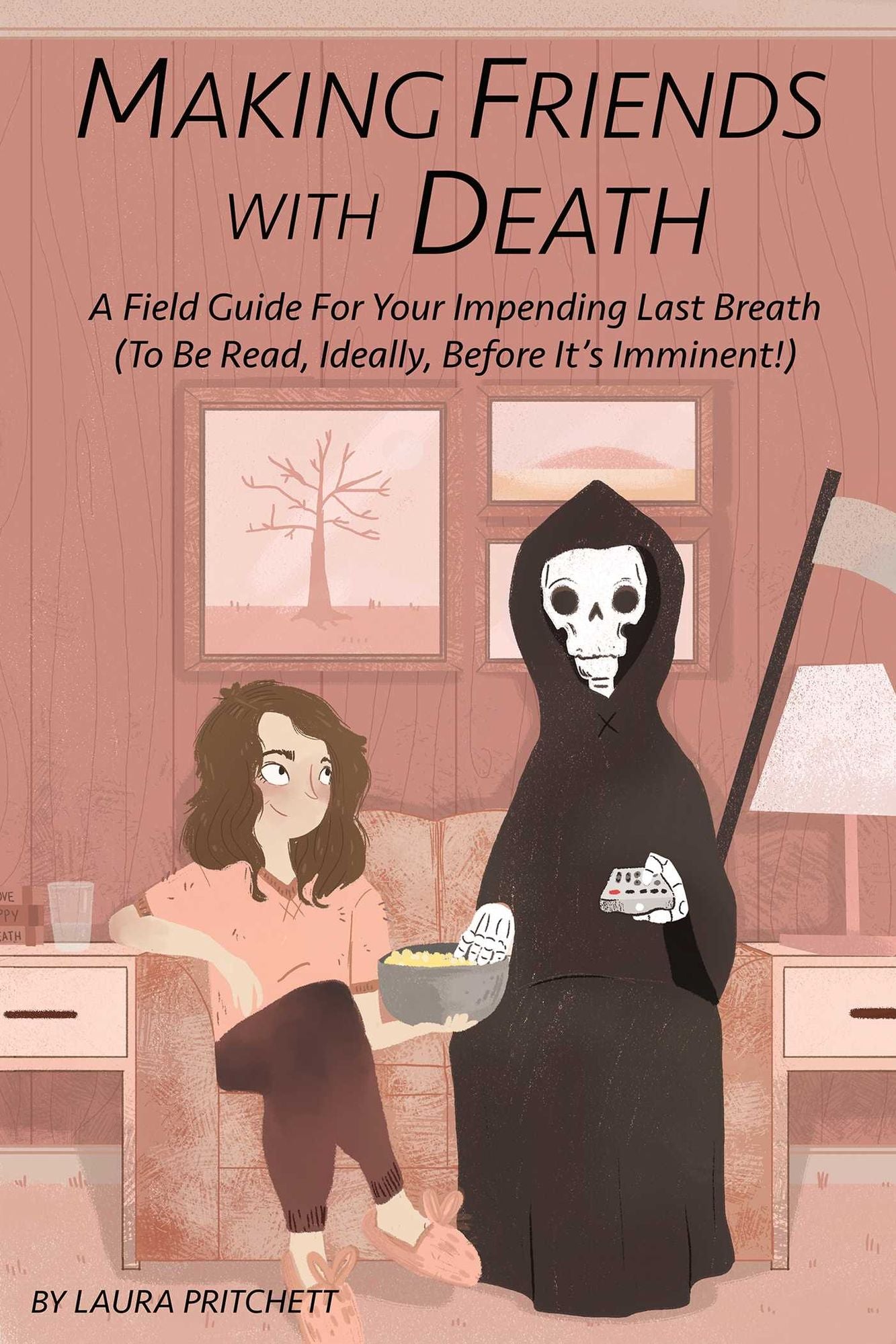 Making Friends with Death: A Field Guide for Your Impending Last Breath (to be read, ideally, before it's imminent!)