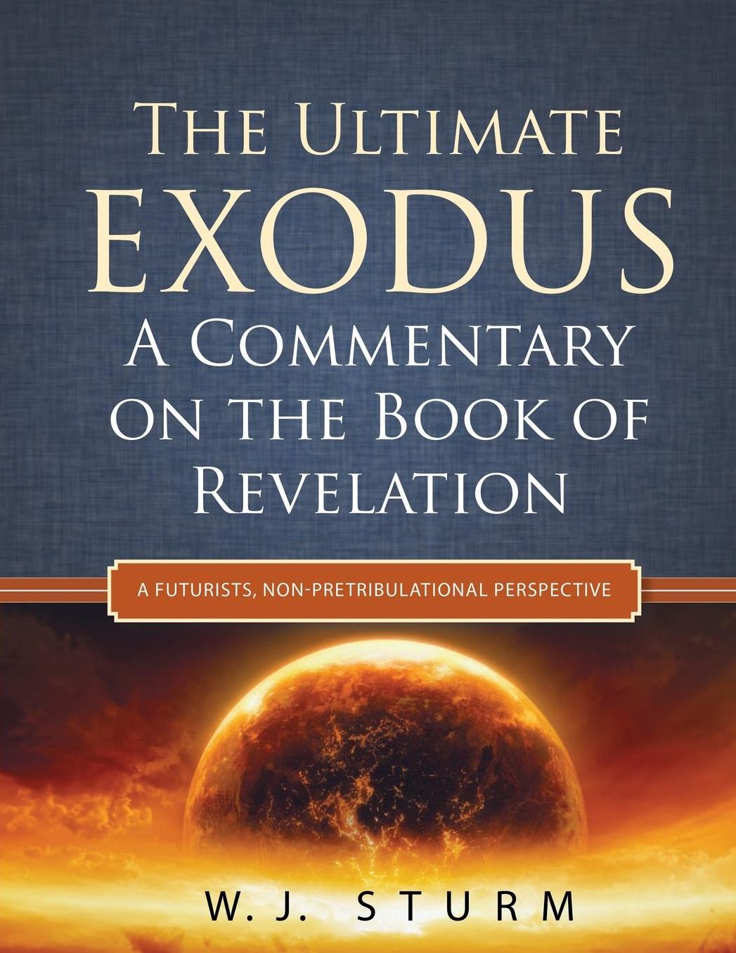 The Ultimate Exodus: A Commentary on the Book of Revelation (A Futurists, Non-Pretribulational Perspective)