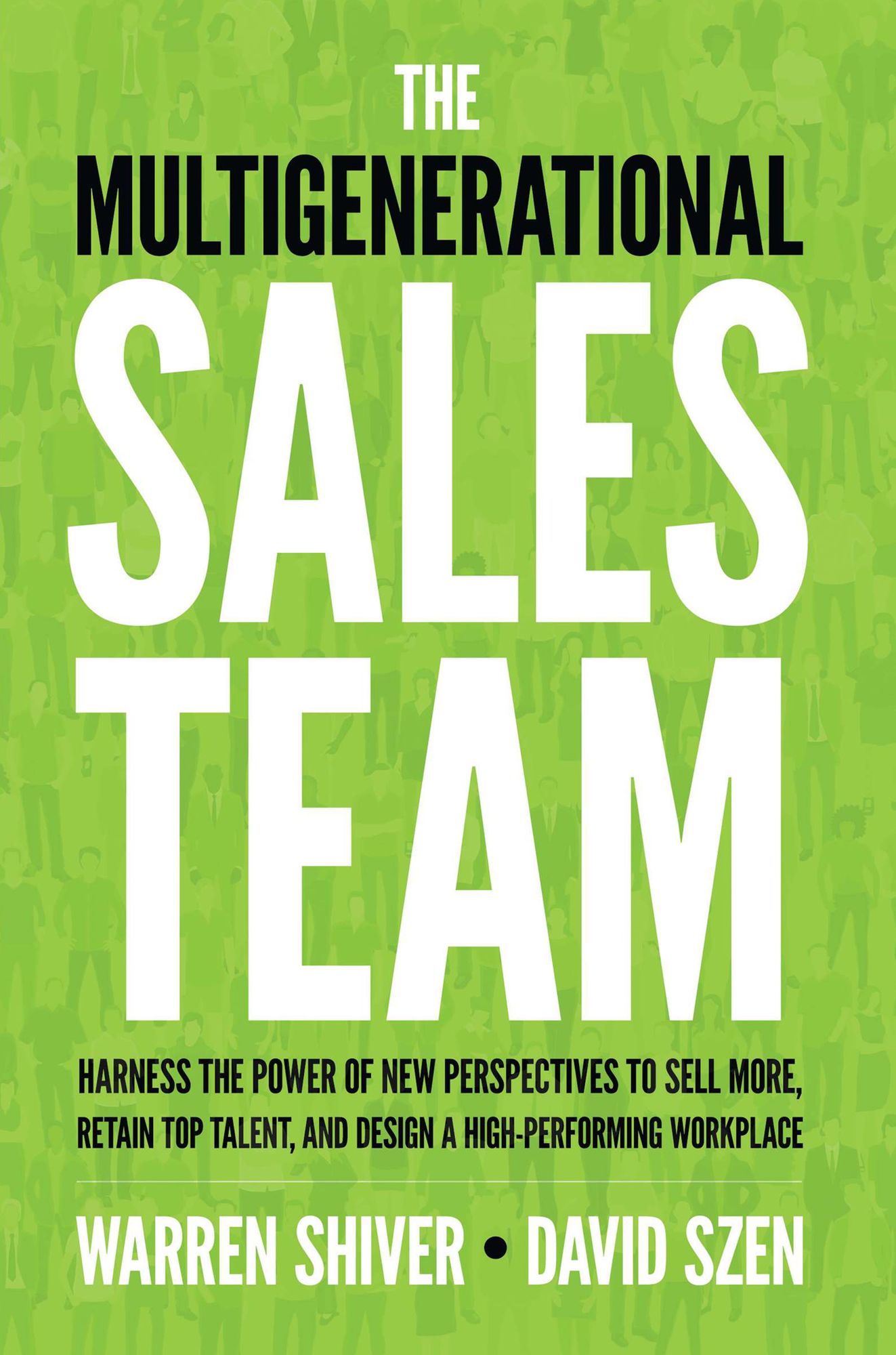 The Multigenerational Sales Team: Harness the Power of New Perspectives to Sell More, Retain Top Talent, and Design a High Performing Workplace