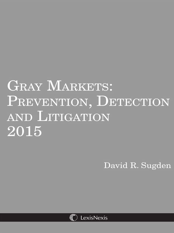 Gray Markets: Prevention, Detection and Litigation 2015 Edition
