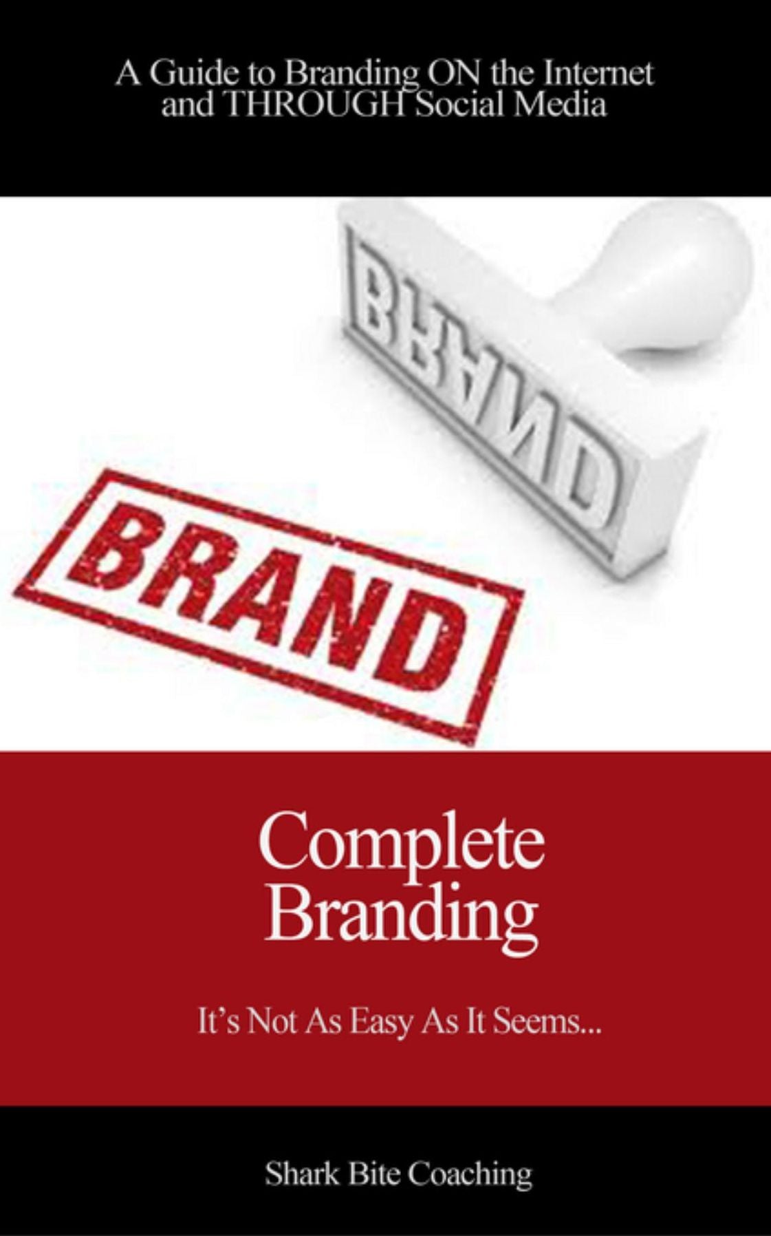 Complete Branding: A Guide to Branding ON the Internet and THROUGH Social Media