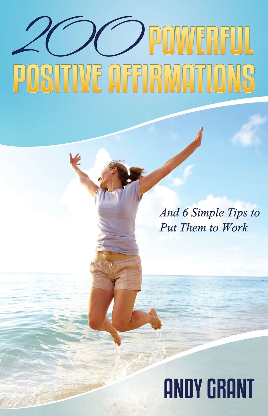 200 Powerful Positive Affirmations and 6 Simple Tips to Put Them to Work (for You!)