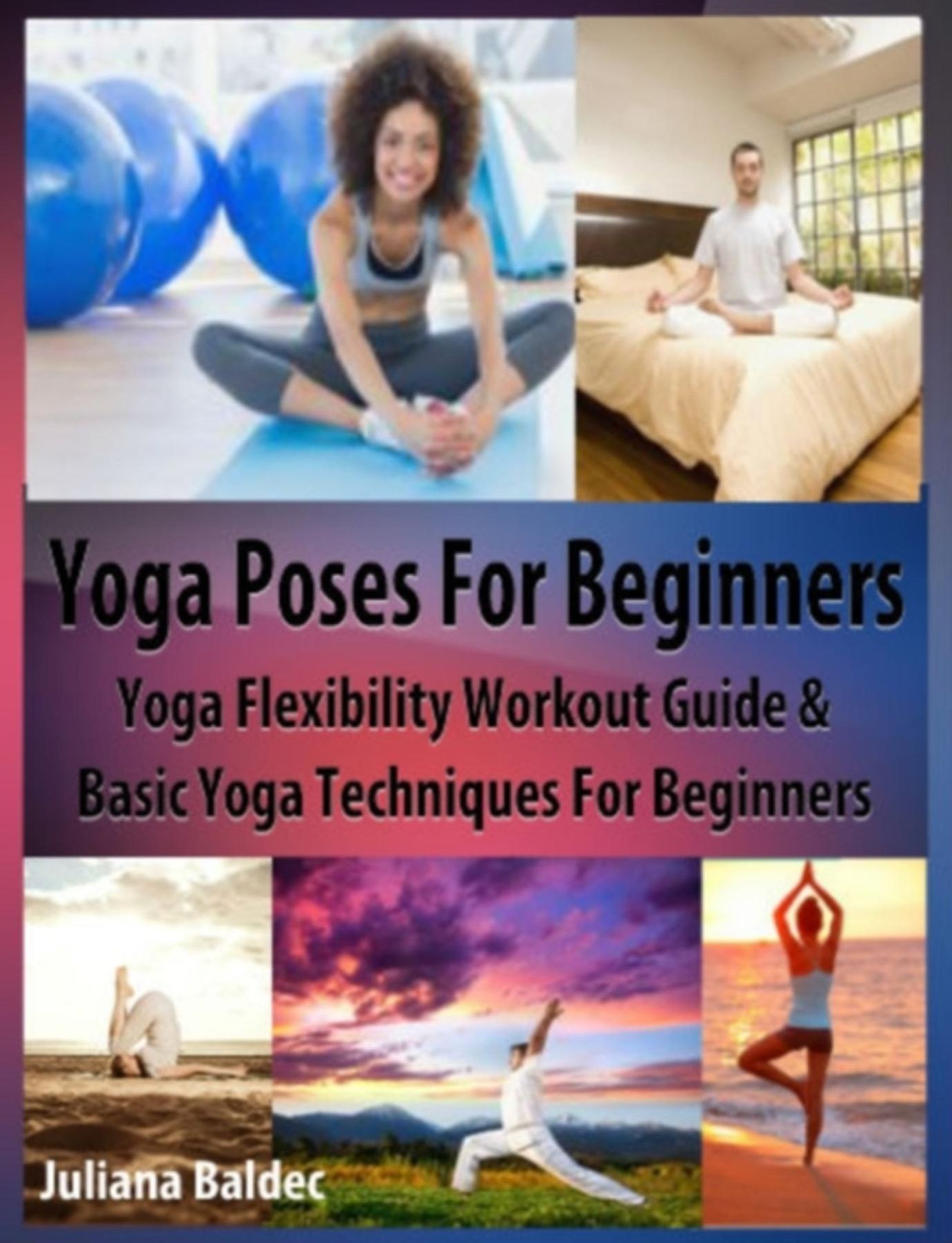Yoga Poses Beginner: Yoga Flexibility Workout Guide & Basic Yoga Techniques For Beginners (Perfect Meditation & Yoga Gift or Yoga Journal including Yoga Affirmations, Yoga Quotes & Meditation Affirmations