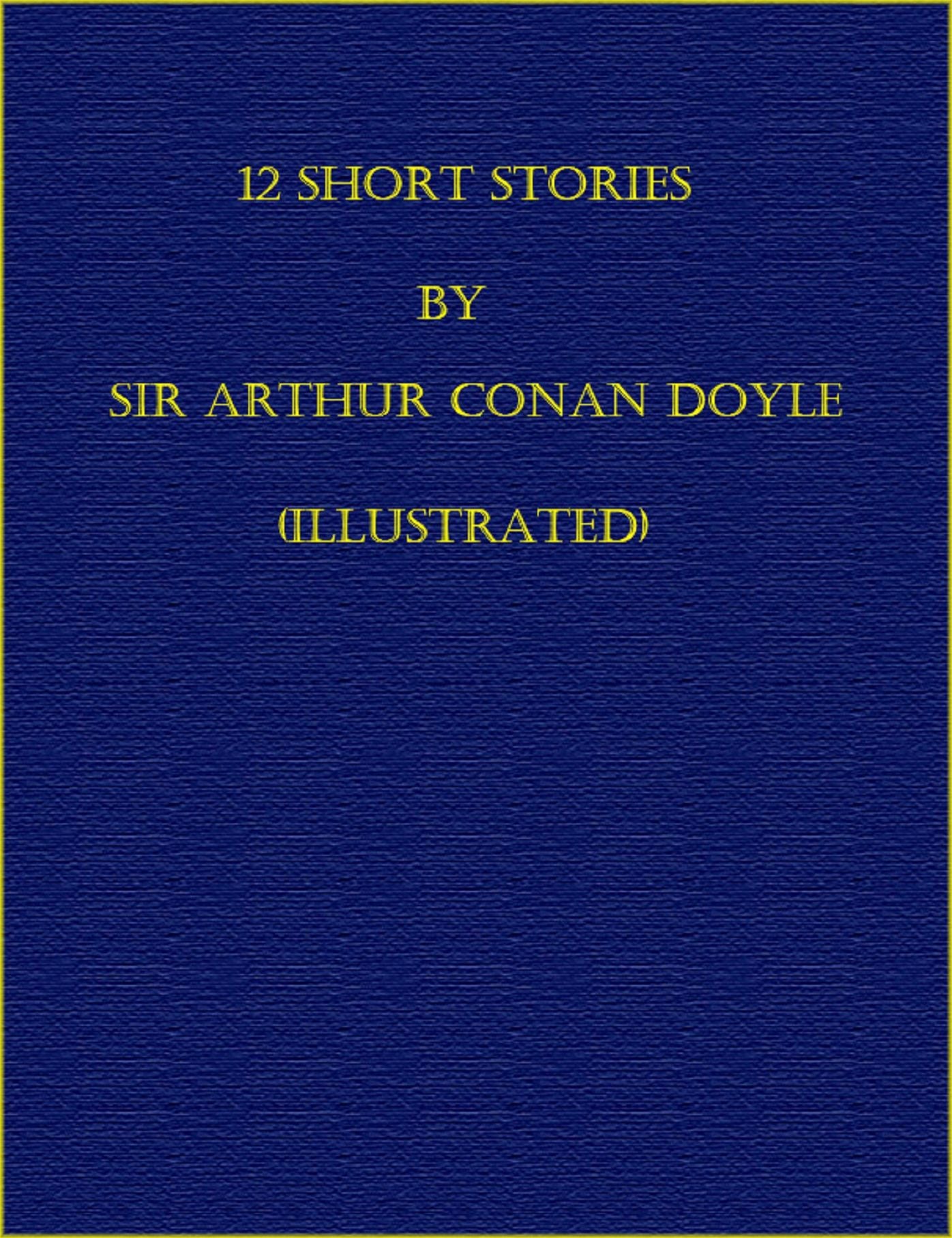 12 Short Stories by Sir Arthur Conan Doyle (Illustrated)