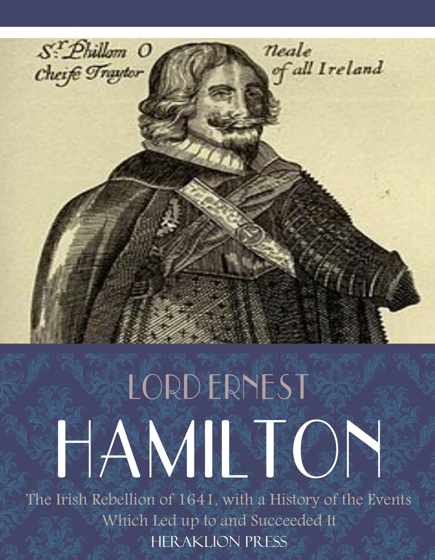 The Irish Rebellion of 1641, with a History of the Events Which Led up to and Succeeded It