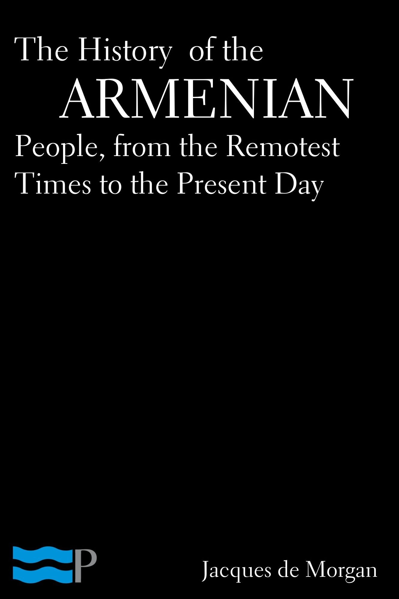 The History of the Armenian People, from the Remotest Times to the Present Day