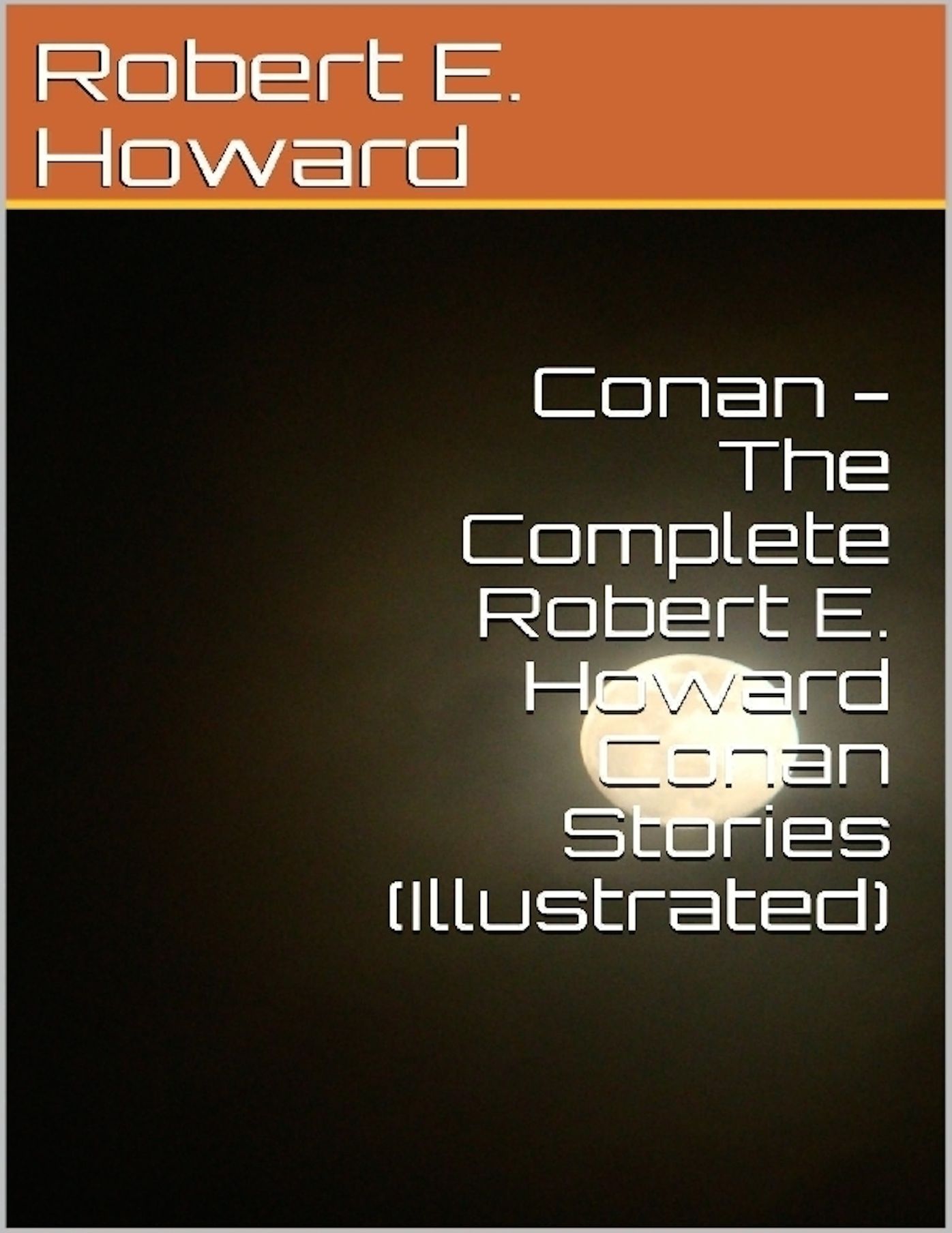 Conan - The Complete Robert E Howard Conan Series (Illustrated)