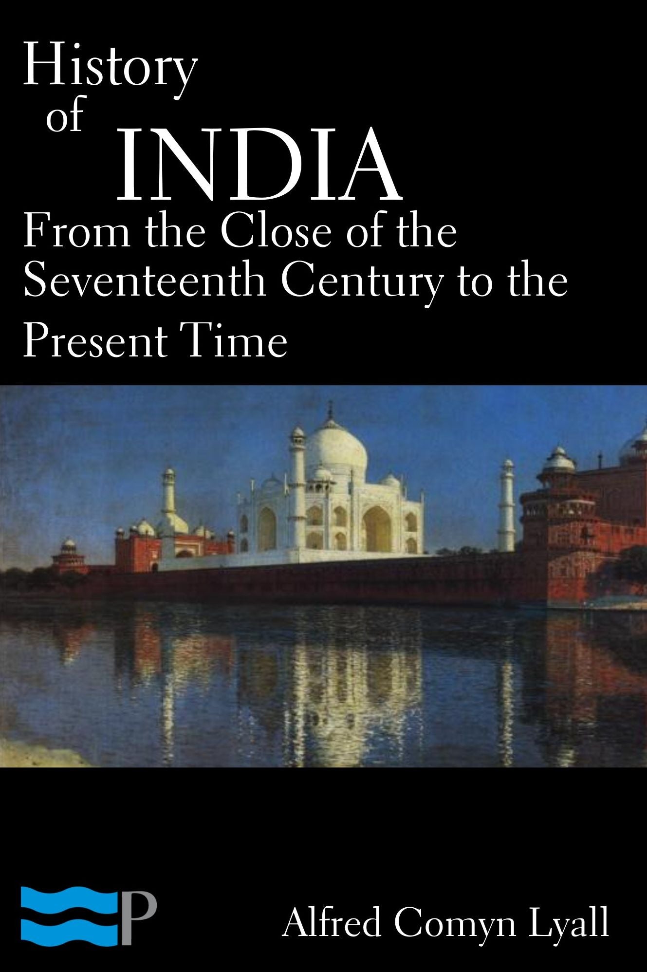 The History of India from the Close of the Seventeenth Century to the Present Time