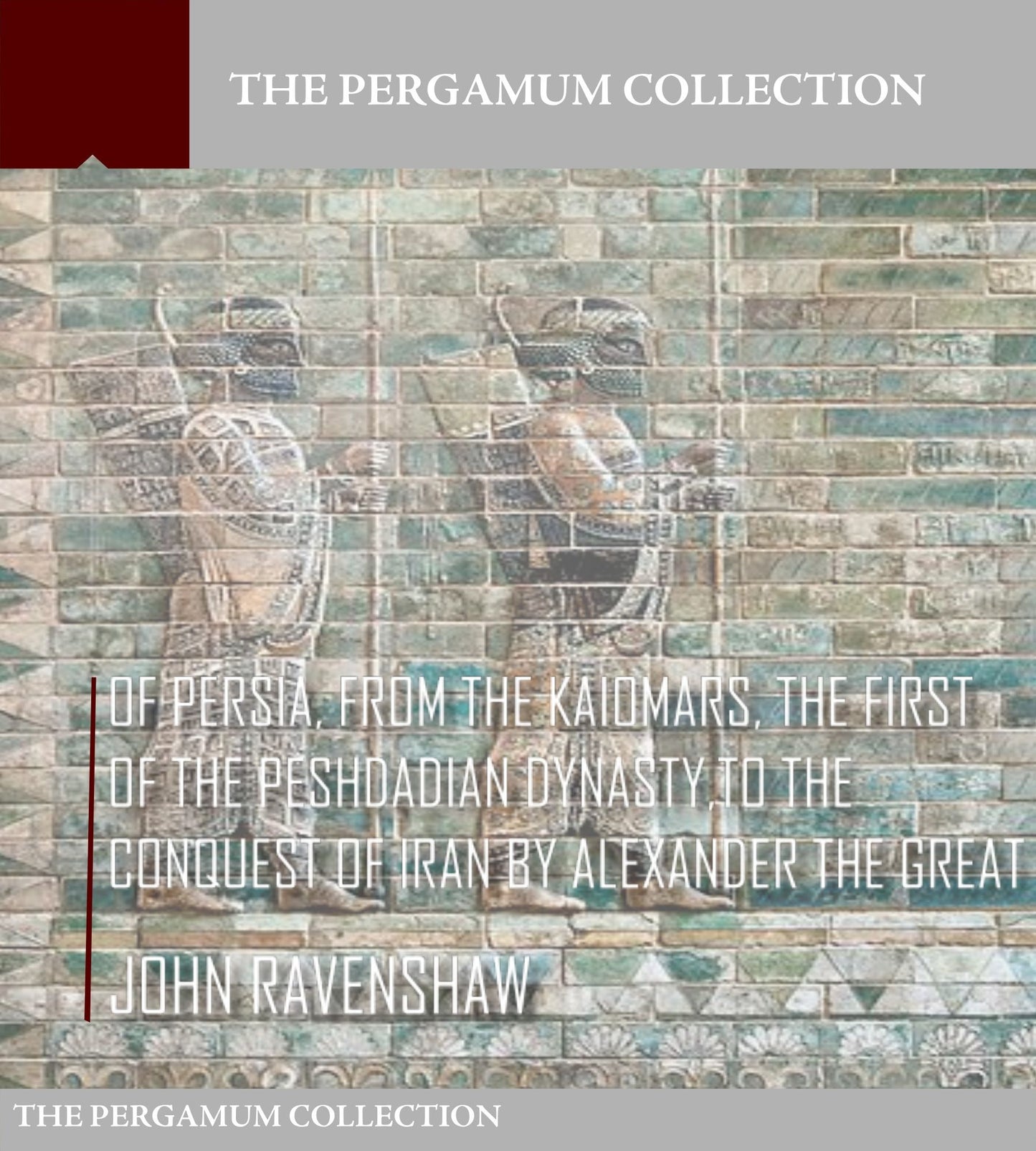 Of Persia, from Kaiomars, The First of the Peshdadian Dynasty, to the Conquest of Iran by Alexander the Great