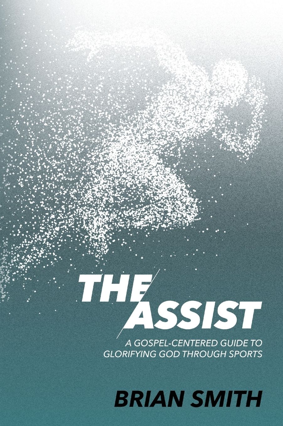 The Assist: A Gospel-Centered Guide to Glorifying God through Sports