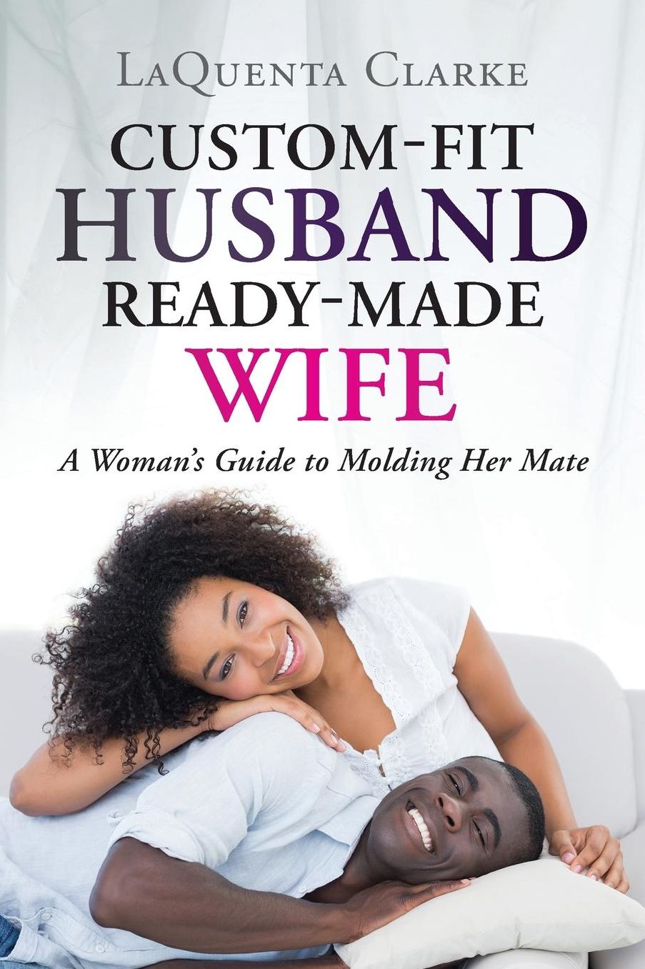 Custom-Made Husband Ready-Made Wife: A Woman?s Guide to Molding Her Mate