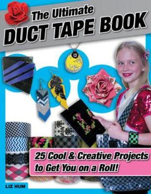 The Ultimate Duct Tape Book: 25 Cool & Creative Projects to Get You on a Roll!