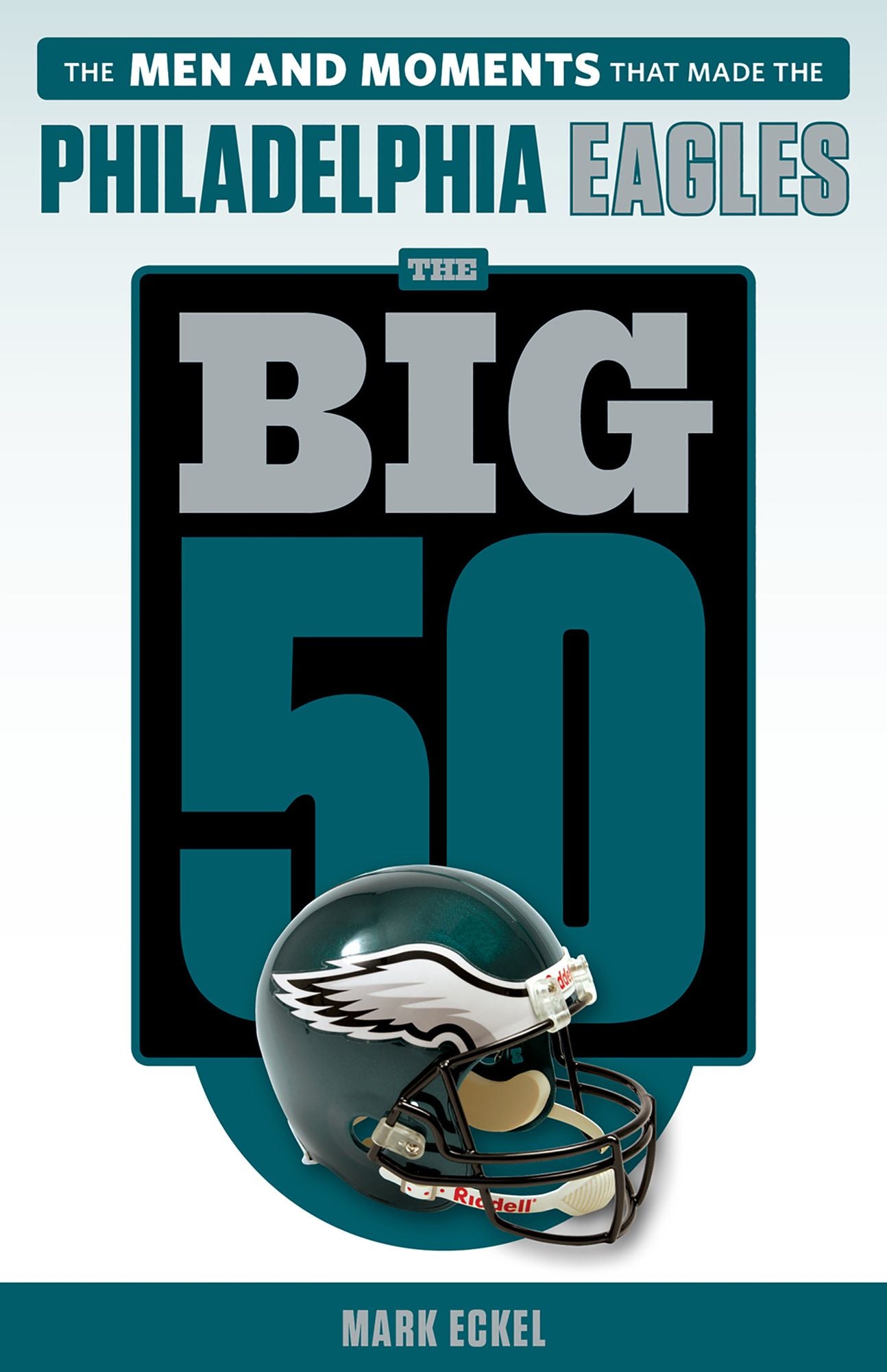 Big 50: Philadelphia Eagles: The Men and Moments that Made the Philadelphia Eagles