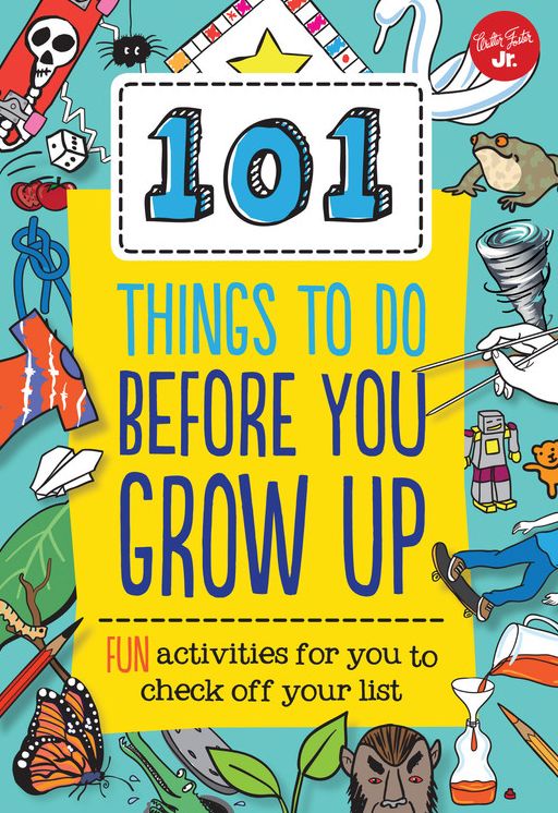 101 Things to Do Before You Grow Up: Fun activities for you to check off your list
