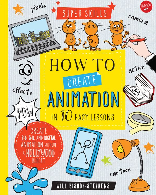 How to Create Animation in 10 Easy Lessons: Create 2-D, 3-D, and Digital Animation without a Hollywood Budget