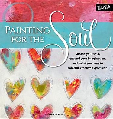 Painting for the Soul: Soothe your soul, expand your imagination, and paint your way to colorful, creative expression