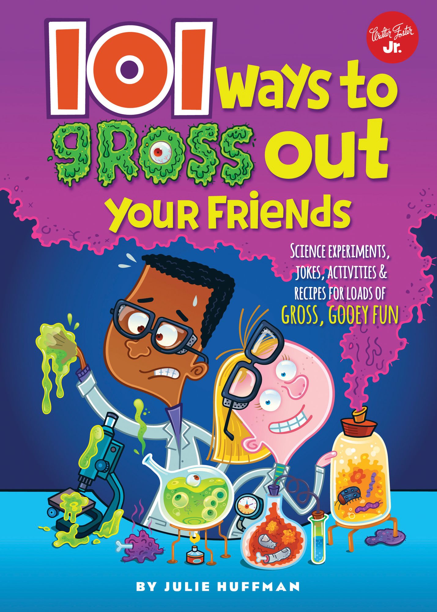 101 Ways to Gross Out Your Friends: Science experiments, jokes, activities & recipes for loads of gross, gooey fun