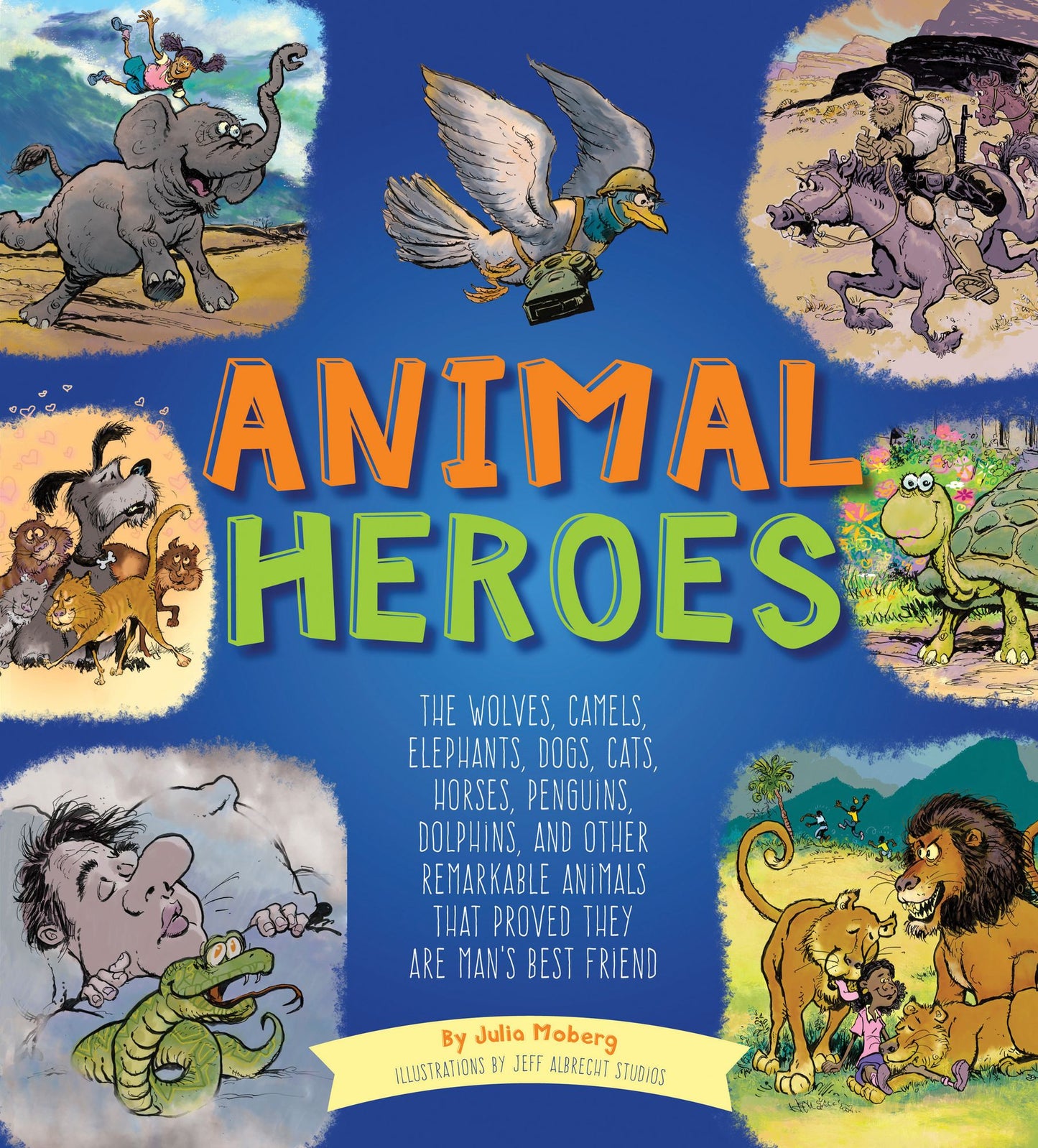 Animal Heroes: The Wolves, Camels, Elephants, Dogs, Cats, Horses, Penguins, Dolphins, and Other Remarkable Animals That Proved They Are Man's Best Friend