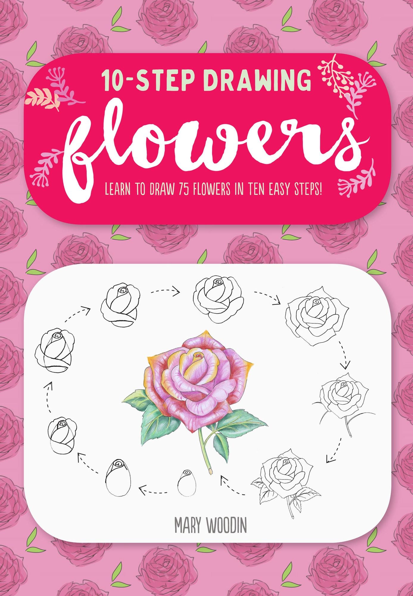 Ten-Step Drawing: Flowers: 100 Blooms, Blossoms, and Bouquets to Draw in 10 Easy Steps