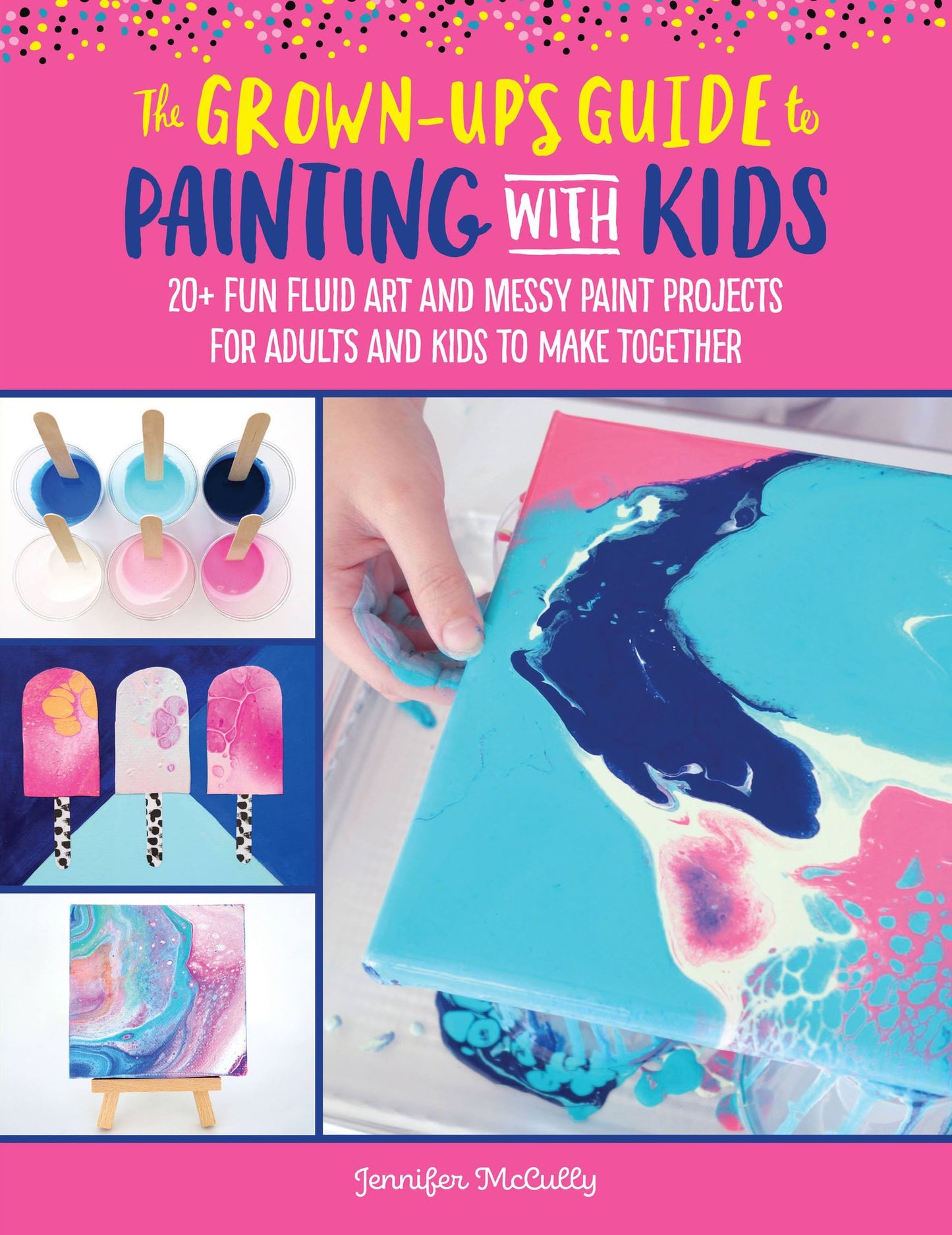 The Grown-Up's Guide to Paint Pouring with Kids: 20+ fun and easy fluid art projects for adults and kids to make together
