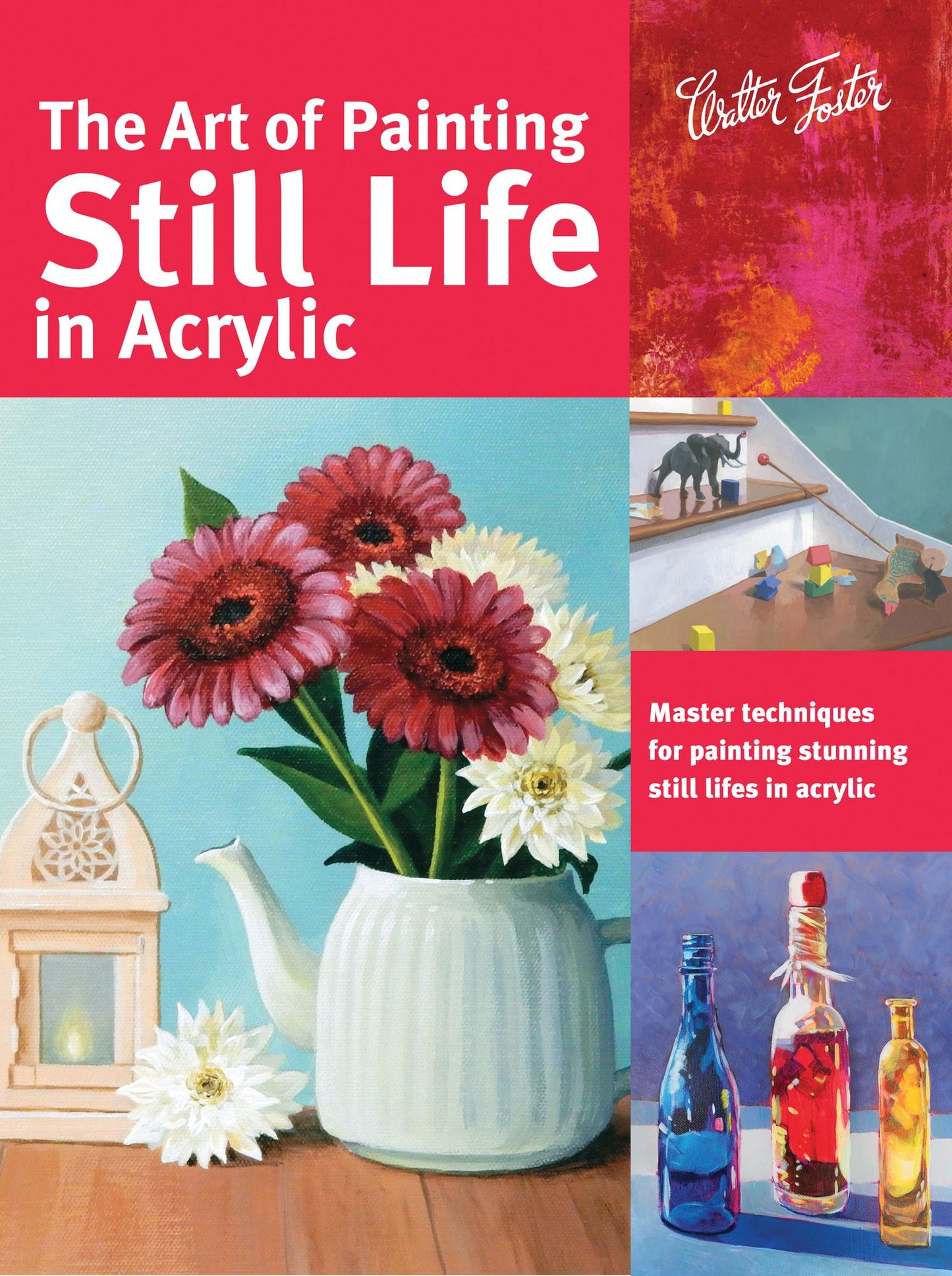 Art of Painting Still Life in Acrylic: Master techniques for painting stunning still lifes in acrylic