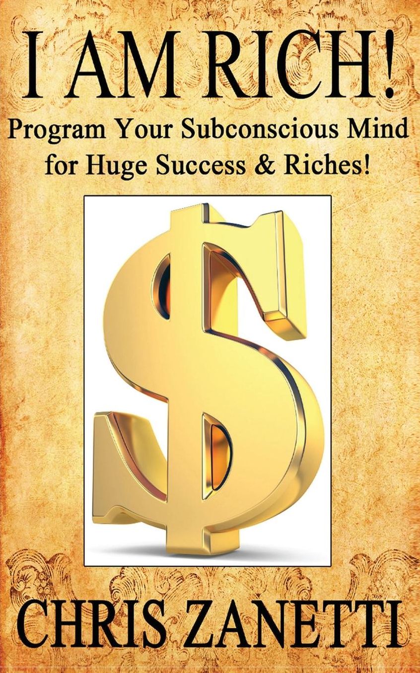 I Am Rich!: Directly Programming Your Subconscious Mind for Huge Success and Riches