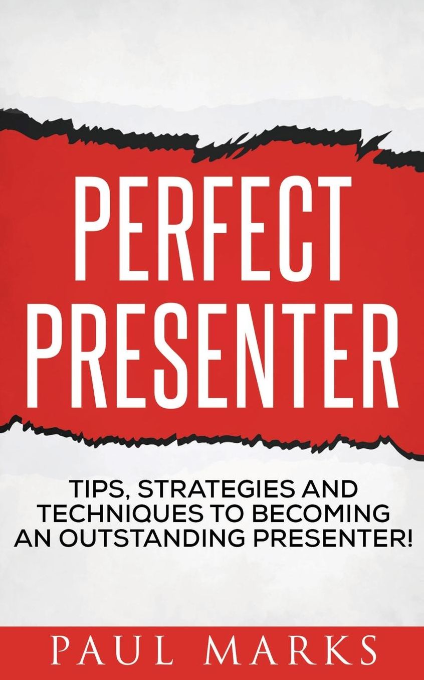 Perfect Presenter: The fundamental strategies and techniques of highly effective presenters