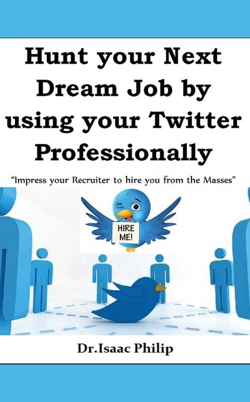 Hunt your Next Dream Job by using your Twitter Professionally: Impress your Recruiter to hire you from the Masses