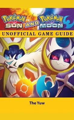 Pokemon Sun and Pokemon Moon Unofficial Game Guide
