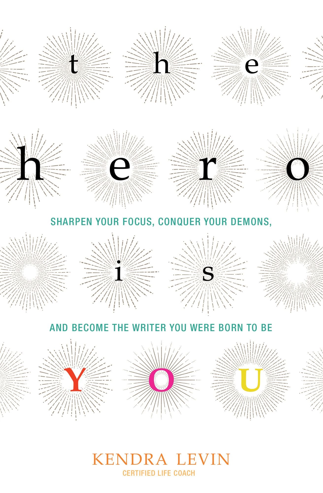 The Hero Is You: Sharpen Your Focus, Conquer Your Demons, and Become the Writer You Were Born to Be