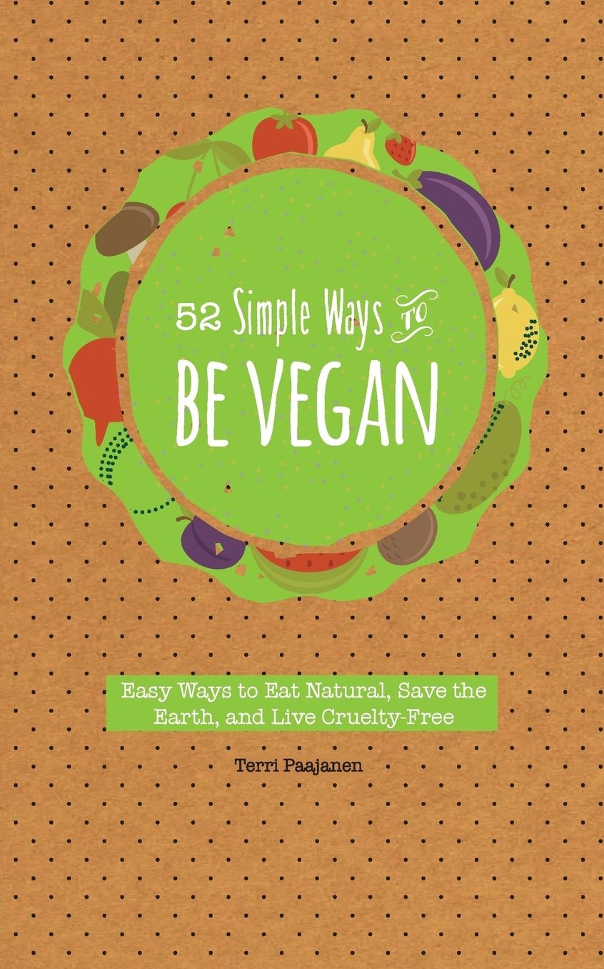 52 Simple Ways to Be Vegan: Easy Ways to Eat Natural, Save the Earth, and Live Cruelty-Free