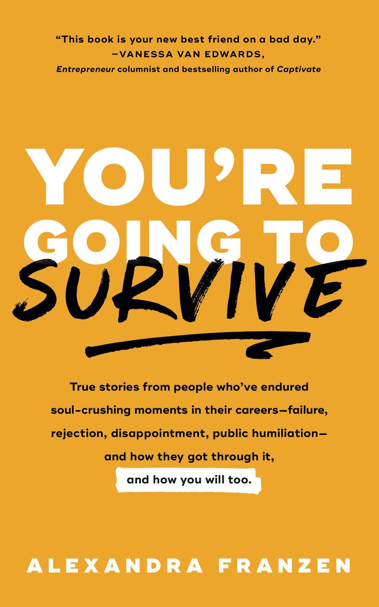 You're Going to Survive: True Stories from People Who've Endured Soul-Crushing Moments in Their Careers-Failure, Rejection, Disappointment, Public Humiliation-and How They Got Through It