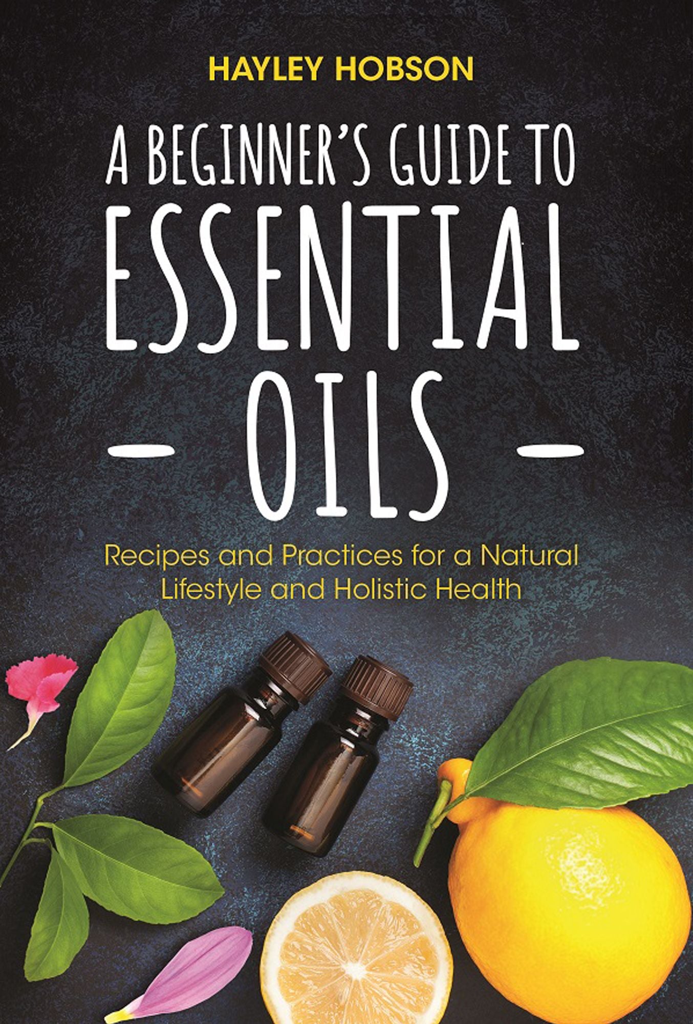 A Beginner's Guide to Essential Oils: Recipes and Practices for a Natural Lifestyle and Holistic Health