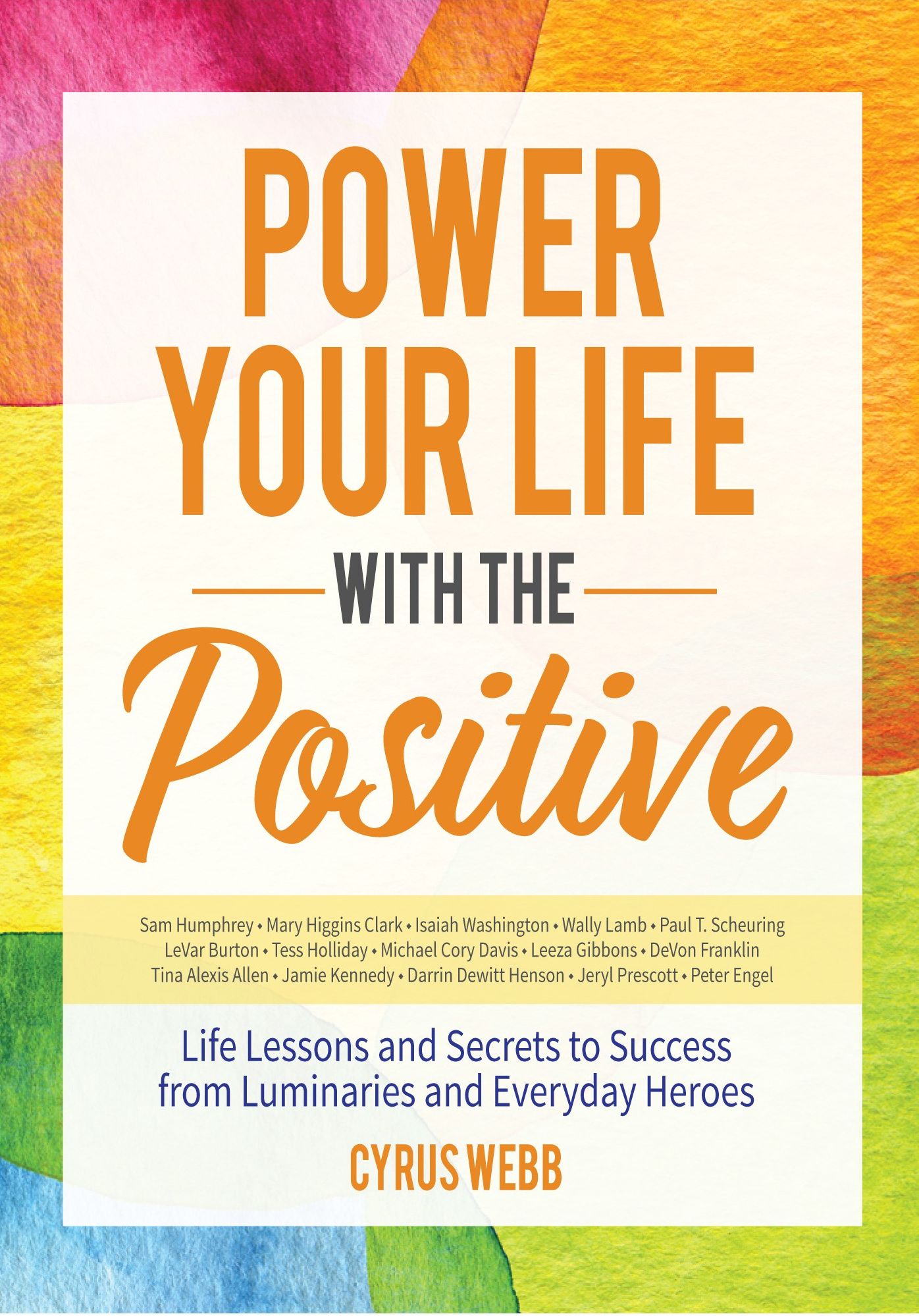 Power Your Life With the Positive: Life Lessons and Secrets for Success From Luminaries and Every Day Heroes