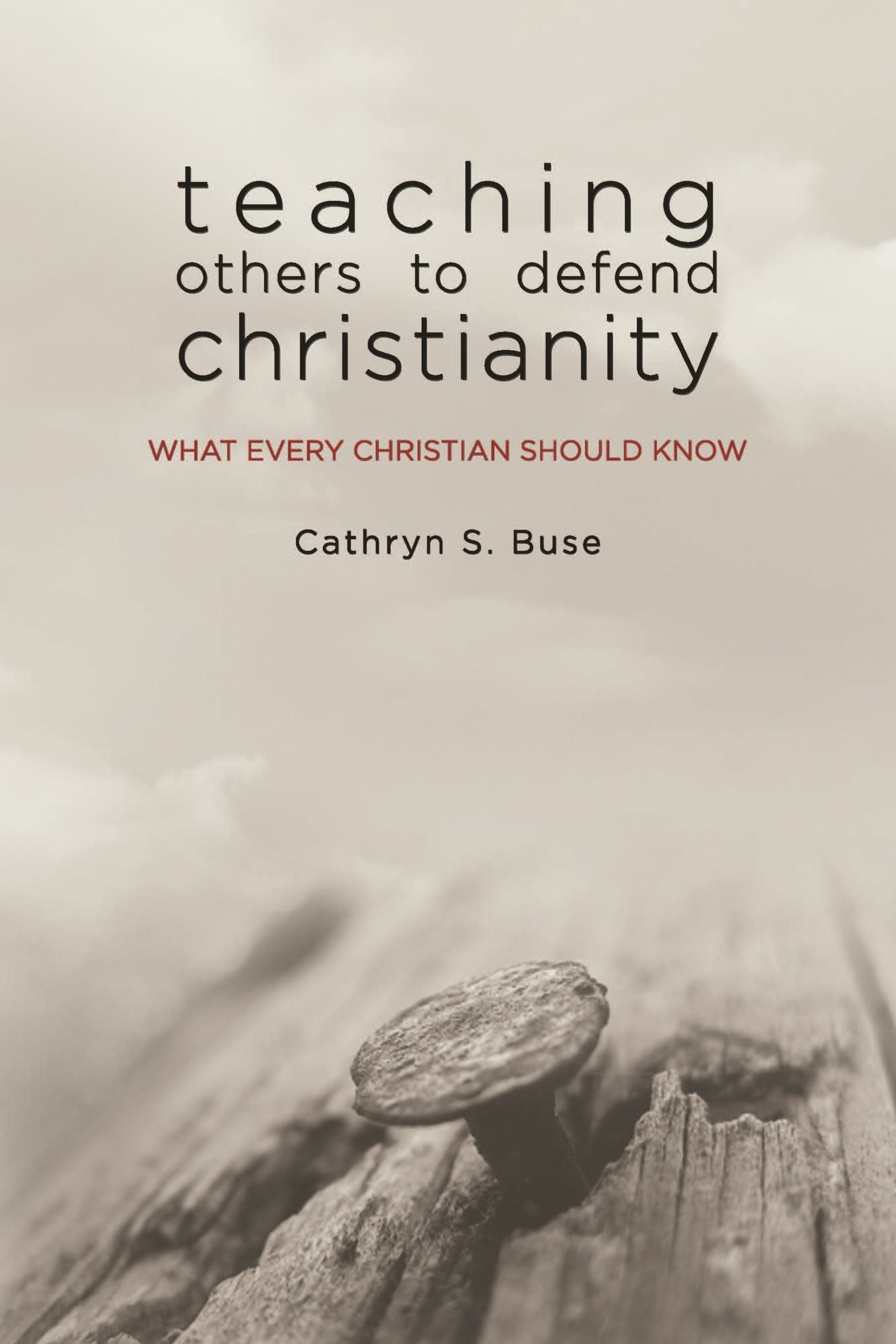 Teaching Others to Defend Christianity: What Every Christian Should Know