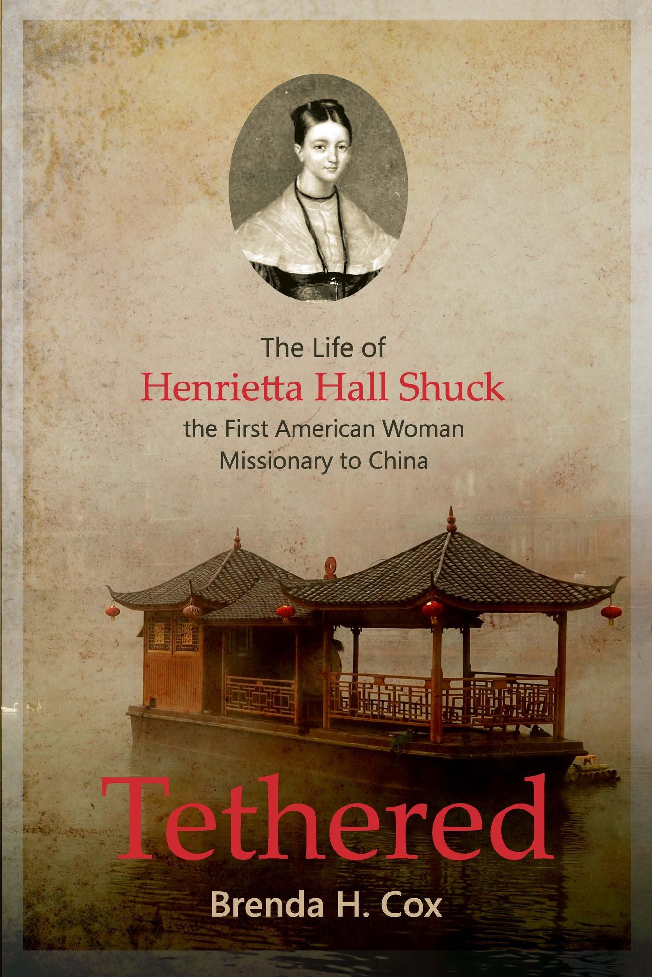 Tethered: The Life of Henrietta Hall Shuck, the First American Woman Missionary to China