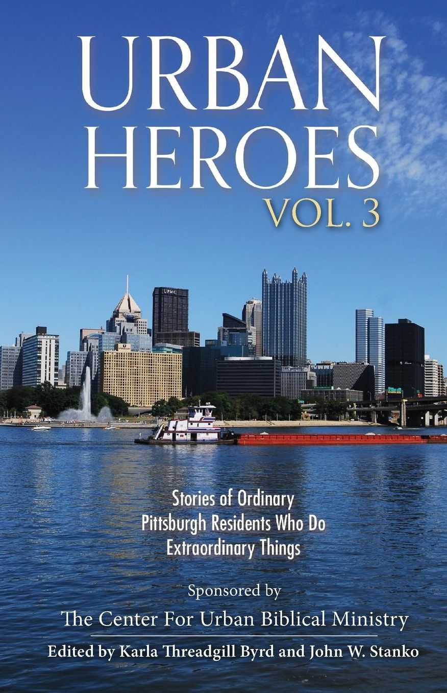 Urban Heroes: Volume 3: Stories of Ordinary Pittsburgher Residents Who do Extraordinary Things
